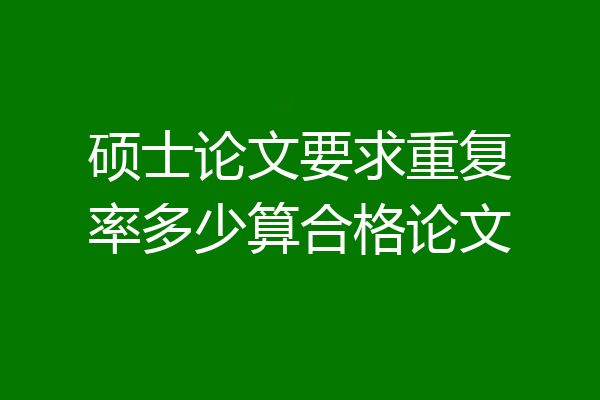 硕士论文要求重复率多少算合格论文
