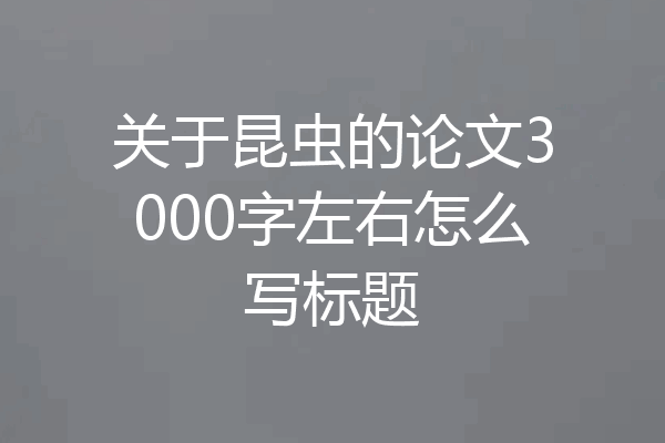 关于昆虫的论文3000字左右怎么写标题