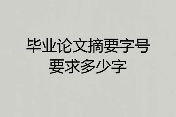 毕业论文摘要字号要求多少字