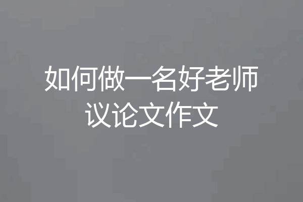 如何做一名好老师议论文作文