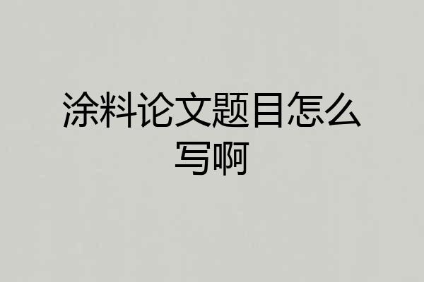 涂料论文题目怎么写啊