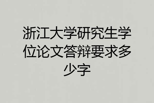 浙江大学研究生学位论文答辩要求多少字