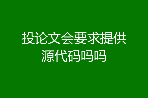投论文会要求提供源代码吗吗