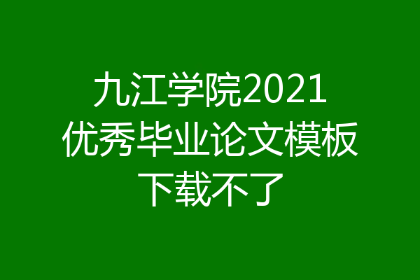 九江学院2021优秀毕业论文模板下载不了