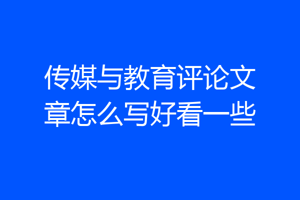 传媒与教育评论文章怎么写好看一些