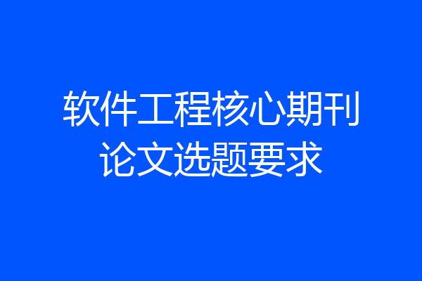 软件工程核心期刊论文选题要求