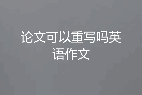 论文可以重写吗英语作文