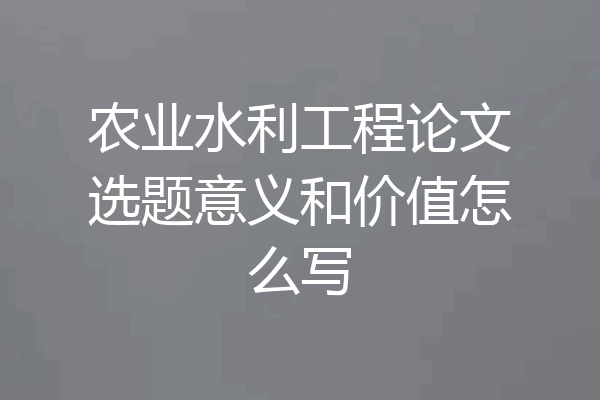 农业水利工程论文选题意义和价值怎么写