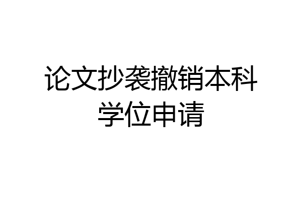 论文抄袭撤销本科学位申请