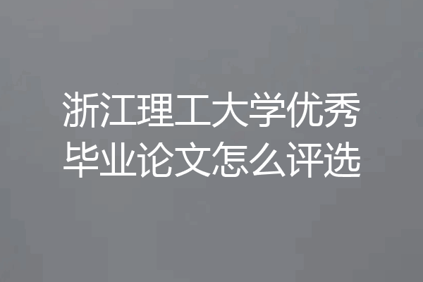 浙江理工大学优秀毕业论文怎么评选