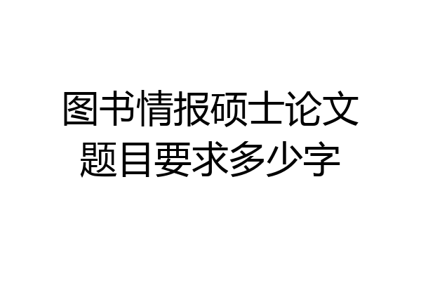 图书情报硕士论文题目要求多少字