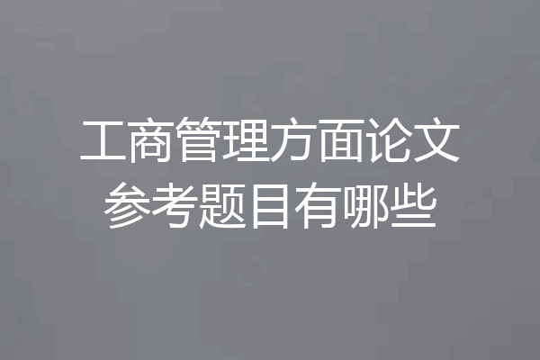 工商管理方面论文参考题目有哪些
