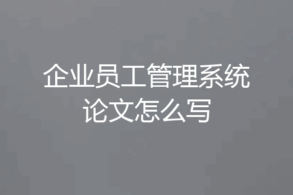企业员工管理系统论文怎么写