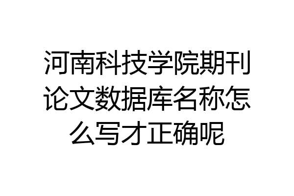 河南科技学院期刊论文数据库名称怎么写才正确呢