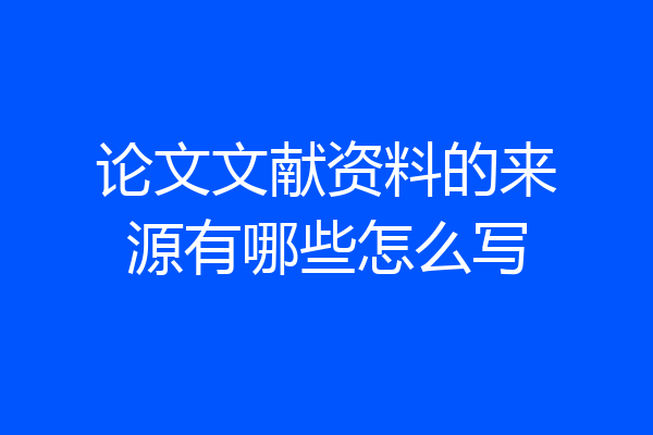 论文文献资料的来源有哪些怎么写