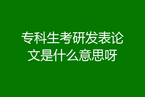 专科生考研发表论文是什么意思呀