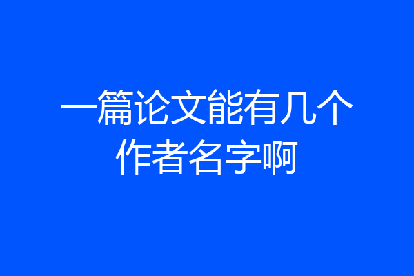 一篇论文能有几个作者名字啊