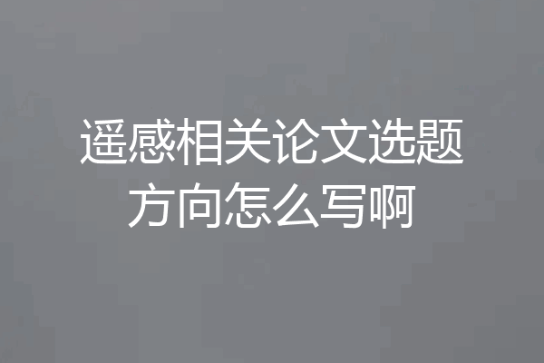 遥感相关论文选题方向怎么写啊