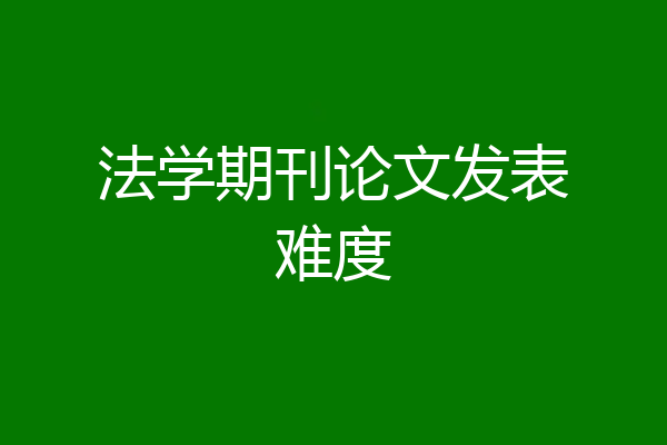 法学期刊论文发表难度
