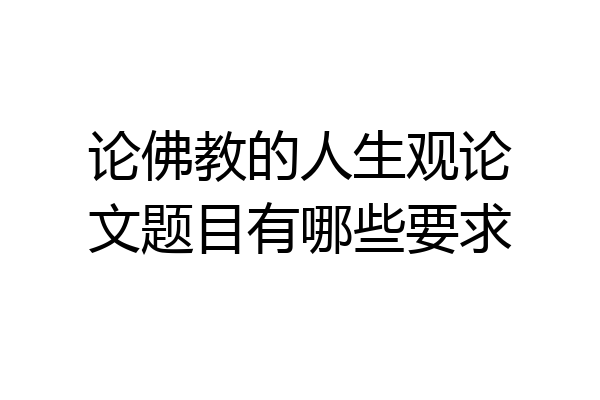 论佛教的人生观论文题目有哪些要求