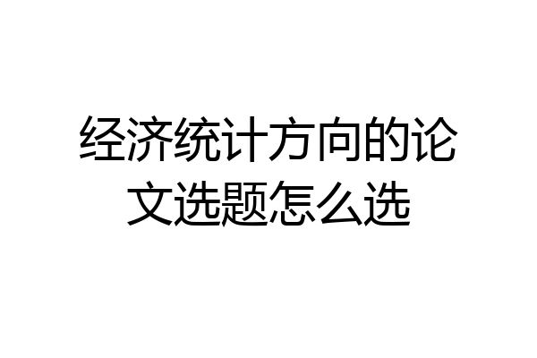 经济统计方向的论文选题怎么选