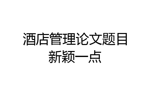 酒店管理论文题目新颖一点