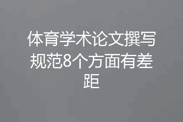 体育学术论文撰写规范8个方面有差距