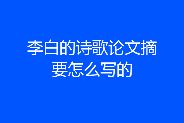 李白的诗歌论文摘要怎么写的