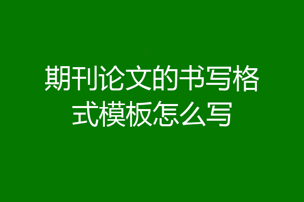 期刊论文的书写格式模板怎么写