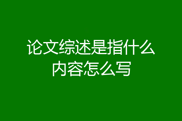 论文综述是指什么内容怎么写