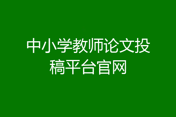 中小学教师论文投稿平台官网