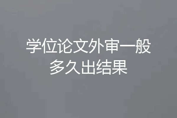 学位论文外审一般多久出结果
