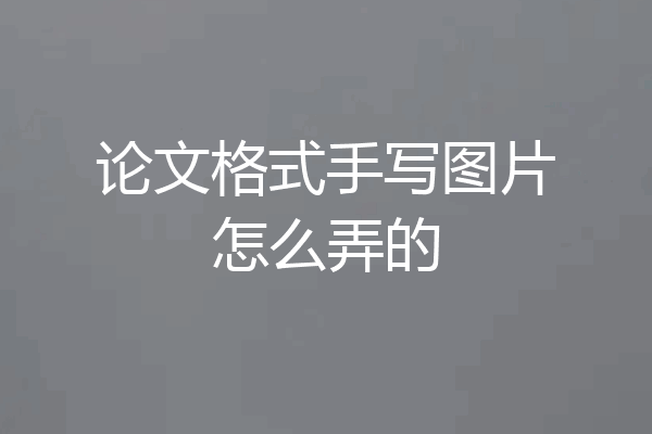 论文格式手写图片怎么弄的