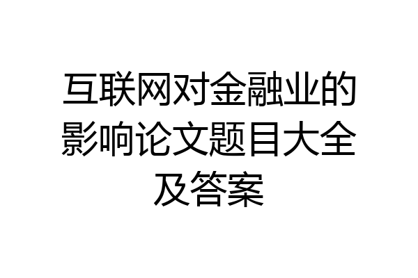 互联网对金融业的影响论文题目大全及答案