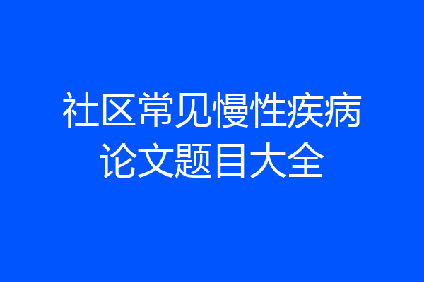 社区常见慢性疾病论文题目大全