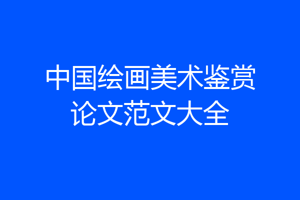 中国绘画美术鉴赏论文范文大全
