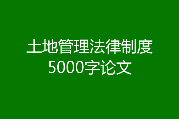 土地管理法律制度5000字论文