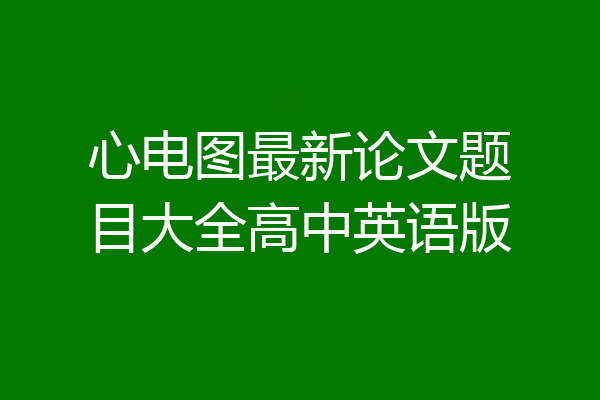 心电图最新论文题目大全高中英语版