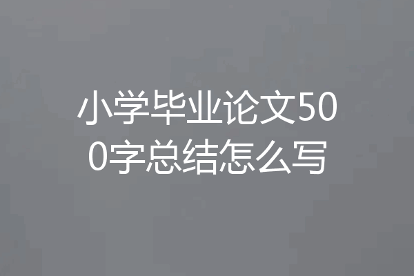 小学毕业论文500字总结怎么写