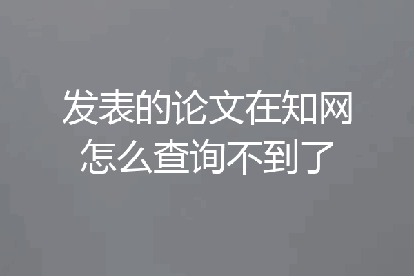 发表的论文在知网怎么查询不到了
