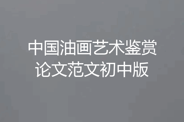 中国油画艺术鉴赏论文范文初中版