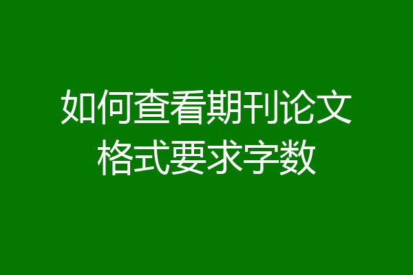 如何查看期刊论文格式要求字数