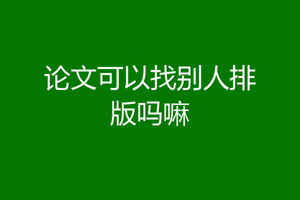 论文可以找别人排版吗嘛