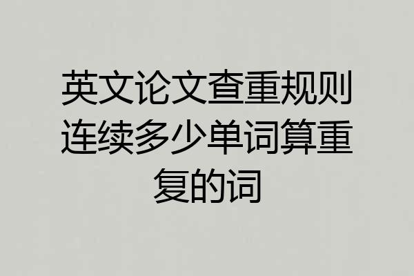 英文论文查重规则连续多少单词算重复的词