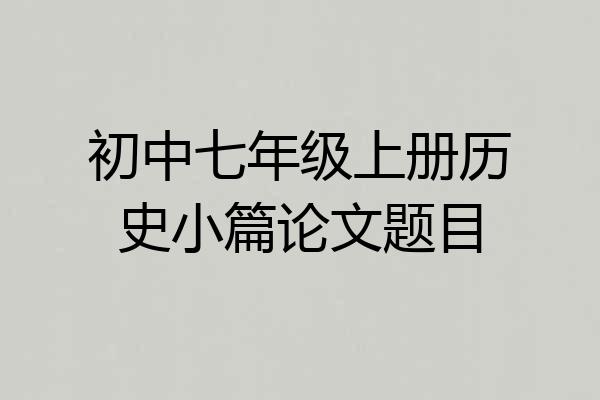 初中七年级上册历史小篇论文题目