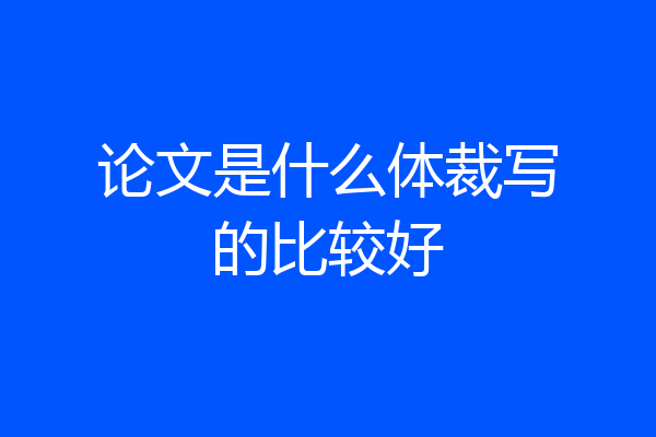 论文是什么体裁写的比较好
