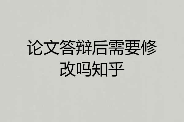 论文答辩后需要修改吗知乎