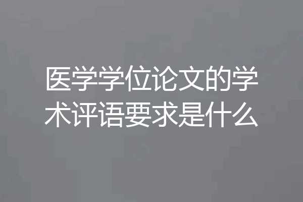 医学学位论文的学术评语要求是什么