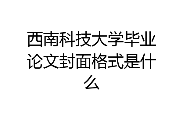 西南科技大学毕业论文封面格式是什么