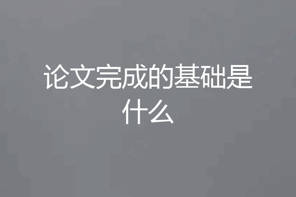 论文完成的基础是什么